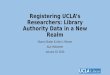 Registering UCLA’s Researchers: Library Authority Data in a New Realm Sharon Shafer & John J. Riemer ALA Midwinter January 10, 2016