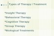 Types of Therapy / Treatment  Insight Therapy  Behavioral Therapy  Cognitive Therapy  Group Therapy  Biological Treatments