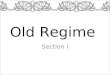 Old Regime Section I. The Ancien Régime 1301-1800 A.D French for old order Political and social system of France prior to the French Revolution Under