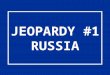 JEOPARDY #1 RUSSIA. GEOGRAPHY MATTERS DEMOGRAPHY MATTERS - Curious or Spurious! LARGE & IN CHARGE InstitutionsTerminologyPot Luck 100 200 300 400 500