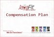 Compensation Plan. JavaFit Compensation Plan 1. Enable Affiliates To Earn Money Very Quickly 2. Commissions Are Paid Weekly 3. Greater Income Potential