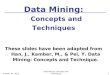 January 22, 2016Data Mining: Concepts and Techniques 1 These slides have been adapted from Han, J., Kamber, M., & Pei, Y. Data Mining: Concepts and Technique