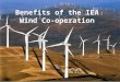 Benefits of the IEA Wind Co-operation. Mission of International Energy Agency (IEA) Wind agreement “… to stimulate co-operation on wind energy research