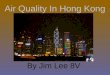 Air Quality In Hong Kong By Jim Lee 8V. How Are We Doing? Hong Kong is not doing well. The situation is getting worse