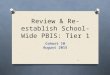 Review & Re-establish School-Wide PBIS: Tier 1 Cohort 10 August 2015 *
