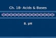 C. Johannesson Ch. 18- Acids & Bases II. pH. C. Johannesson A. Ionization of Water H 2 O + H 2 O H 3 O + + OH - K w = [H 3 O + ][OH - ] = 1.0  10 -14