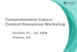 Comprehensive Cancer Control Resources Workshop October 21 – 22, 2009 Atlanta, GA