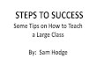 STEPS TO SUCCESS Some Tips on How to Teach a Large Class By: Sam Hodge
