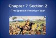Chapter 7 Section 2 The Spanish-American War. War with Spain In the late 1890s, newspapers published stories from Cuba. Cuban rebels were fighting for