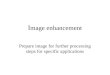 İmage enhancement Prepare image for further processing steps for specific applications