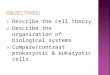 1. Describe the cell theory 2. Describe the organization of biological systems 3. Compare/contrast prokaryotic & eukaryotic cells