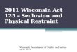 2011 Wisconsin Act 125 - Seclusion and Physical Restraint Wisconsin Department of Public Instruction April, 2012