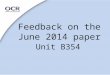 Feedback on the June 2014 paper Unit B354. General Points 1 This unit is now worth 20% Still marked out of 100 The questions are based on Areas of Study