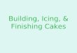 Building, Icing, & Finishing Cakes. Building Cakes To “build” a cake: –Slice the cake, using a serrated knife –Keep the layers even in thickness –Use