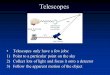 Telescopes Telescopes only have a few jobs: 1)Point to a particular point on the sky 2)Collect lots of light and focus it onto a detector 3)Follow the