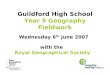 Guildford High School Year 9 Geography Fieldwork Wednesday 6 th June 2007 with the Royal Geographical Society
