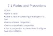 7-1 Ratios and Proportions I CAN Write a ratio Write a ratio expressing the slope of a line. Solve a linear proportion Solve a quadratic proportion Use
