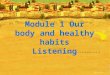 Module 1 Our body and healthy habits Listening. Some tips to improve your listening! 1.Be relaxed but concentrated. 2.Learn to forecast the topic according