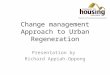 Change management Approach to Urban Regeneration Presentation by Richard Appiah-Oppong