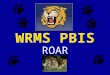 WRMS PBIS ROAR. PBIS Expectations and Rules R-Respect self and others O- Observe Safety A-Allow Learning R-Responsibility