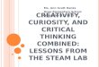 C REATIVITY, C URIOSITY, AND C RITICAL THINKING COMBINED : L ESSONS FROM THE STEAM L AB Ms. Ann Scott Hanks Ocee Elementary School November 13, 2015