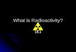 What is Radioactivity? 18.1. Nuclear Radiation Radioactive Materials-unstable nuclei Radioactive Materials-unstable nuclei Strong Force b/t p and n Strong