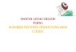 DIGITAL LOGIC DESIGN TOPIC: NUMBER SYSTEMS OPERATIONS AND CODES: