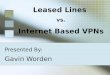 Presented By: Gavin Worden Leased Lines vs. Internet Based VPNs