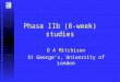 Phase IIb (8-week) studies D A Mitchison St George’s, University of London