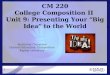 1 CM 220 College Composition II Unit 9: Presenting Your “Big Idea” to the World Instructor Ciccarone General Education, Composition Kaplan University
