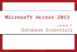 Database EssentialsDatabase Essentials Lesson 1 © 2014, John Wiley & Sons, Inc.Microsoft Official Academic Course, Microsoft Word 20131 Microsoft Access