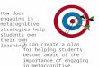 How does engaging in metacognitive strategies help students own their own learning? I can create a plan for helping students become aware of the importance