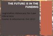Legislative Advocacy for Law Librarians Fowler & Altenbernd, Oct 2015 THE FUTURE IS IN THE FUNDING