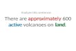 There are approximately 600 active volcanoes on land. Analyze this sentence: approximately active land