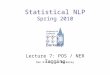 Statistical NLP Spring 2010 Lecture 7: POS / NER Tagging Dan Klein – UC Berkeley