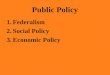 Public Policy 1.Federalism 2.Social Policy 3.Economic Policy
