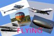 FLYING. FLYING People dreamed of flying like birds for thousand of years. Today there are many different kinds or aircraft and, everyday, millions travel