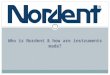 WHO IS NORDENT & HOW ARE INSTRUMENTS MADE? 1. Who is Nordent Manufacturing? 2 Founded in 1969 by instrument craftsmen Full line for every dental procedure