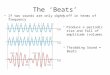 If two sounds are only slightly off in terms of frequency The ‘Beats’  Produce a periodic rise and fall of amplitude (volume)  Throbbing Sound = Beats