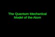 The Quantum Mechanical Model of the Atom. Schrodinger The quantum mechanical model determines the energy an electron can have and the PROBABILITY of finding
