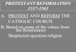 PROTESTANT REFORMATION 1517-1563 A.PROTEST AND REFORM THE CATHOLIC CHURCH B. Based on some of the values from the Renaissance Skepticism-question religion