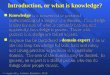 Negnevitsky, Pearson Education, 2002 1 Introduction, or what is knowledge? Knowledge is a theoretical or practical understanding of a subject or a domain