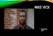 MIKE VICK By: Brandon Lynd. GROWING UP THE VICK WAY Born Newport News, Virginia, on June 26, 1980 His parents are Brenda Vick and Michael Boddie, the