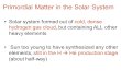 Primordial Matter in the Solar System Solar system formed out of cold, dense hydrogen gas cloud, but containing ALL other heavy elements Sun too young