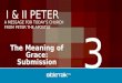 A MESSAGE FOR TODAY’S CHURCH FROM PETER THE APOSTLE I & II PETER The Meaning of Grace: Submission 3