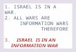 1. ISRAEL IS IN A WAR. 2. ALL WARS ARE INFORMATION WARS THEREFORE 3. ISRAEL IS IN AN INFORMATION WAR