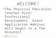 WELCOME!  The Physical Education Teacher Hire/ Professional Development Grant Application Webinar will begin in a few minutes!