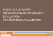 BASIN SCALE WATER INFRASTRUCTURE INVESTMENT EVALUATION CONSIDERING CLIMATE RISK Yasir Kaheil Upmanu Lall C OLUMBIA W ATER C ENTER : Global Water Sustainability
