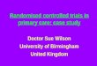 Randomised controlled trials in primary care: case study Doctor Sue Wilson University of Birmingham United Kingdom
