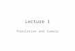 Lecture 1 Population and Sample. Lecture Summary We have a population to conduct our study. Often, we can’t gather information from every member of the